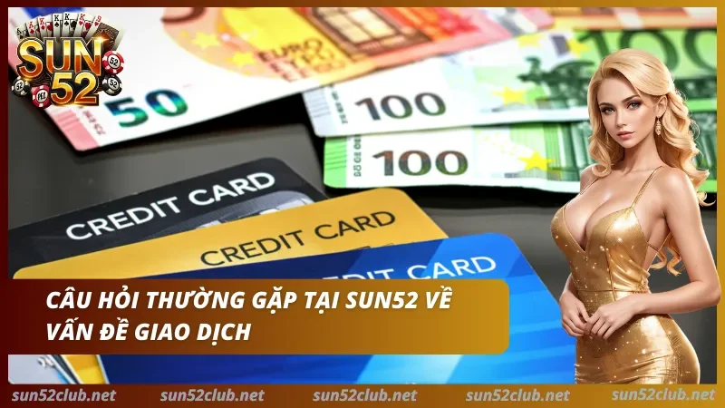 Sun52 với tiền giấy euro, thẻ tín dụng, nhân vật nữ và nội dung câu hỏi thường gặp về vấn đề giao dịch